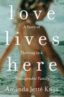 Cover of Love Lives Here: A Story of Thriving in A Transgender Family
