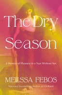 Cover of The Dry Season: A Memoir of Pleasure in a Year Without Sex