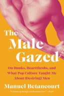 Cover of The Male Gazed: On Hunks, Heartthrobs, and What Pop Culture Taught Me about (Desiring) Men