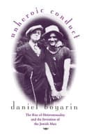 Cover of Unheroic Conduct: The Rise of Heterosexuality and the Invention of the Jewish Man